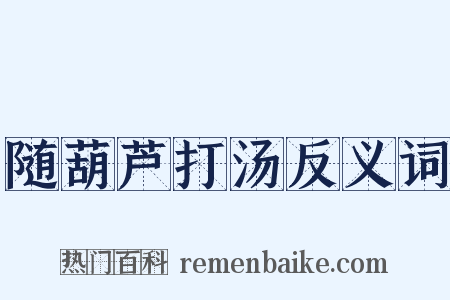 随葫芦打汤反义词是什么意思的图片